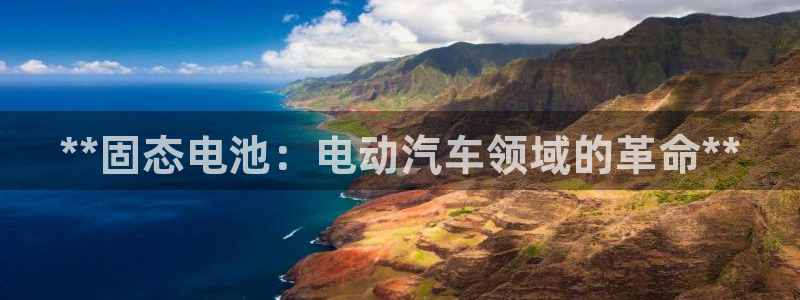 优发国际安卓版下载安装：**固态电池：电动汽车领域的革命**
