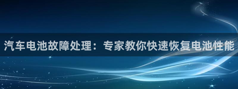 优发国际网站多少：汽车电池故障处理：专家教你快速恢复电池性能