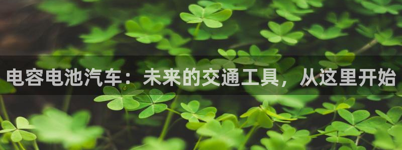 优发国际官网登录：电容电池汽车：未来的交通工具，从这里开始