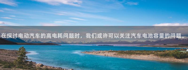 优发国际官网是多少：在探讨电动汽车的高电耗问题时，我们或许可以关注汽车电池容量的问题。