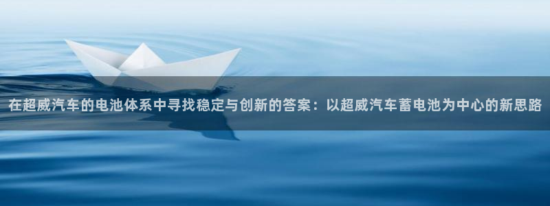 优发国际顶级：在超威汽车的电池体系中寻找
