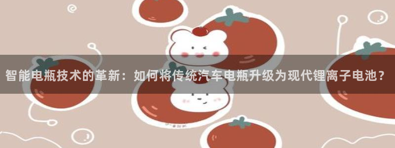 优发国际手机版客户端下载：智能电瓶技术的革新：如何将传统汽车电瓶升级为现代锂离子电池？