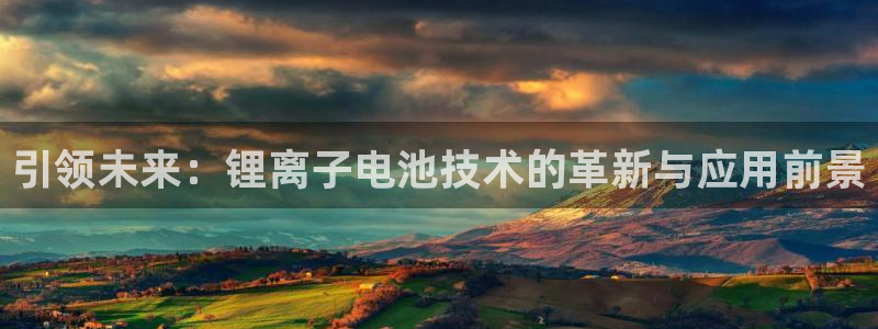 优发国际注册账号：引领未来：锂离子电池技术的革新与应用前景