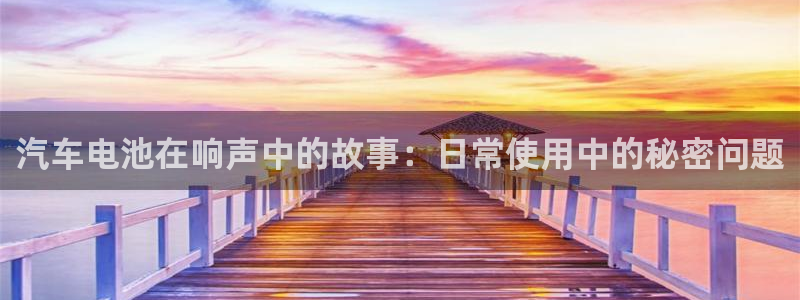优发国际下载：汽车电池在响声中的故事：日常使用中的秘密问题