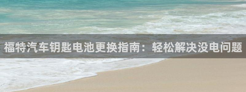 优发国际手机客户端下载安装：福特汽车钥匙电池更换指南：轻松解决没电问题